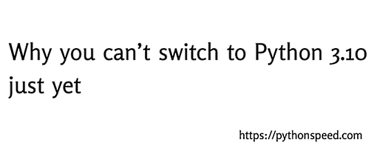 Why you can’t switch to Python 3.10 just yet 