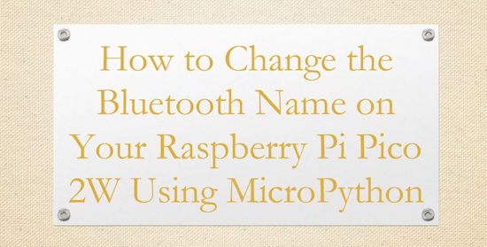 How to Change the Bluetooth Name on Your Raspberry Pi Pico 2W Using MicroPython